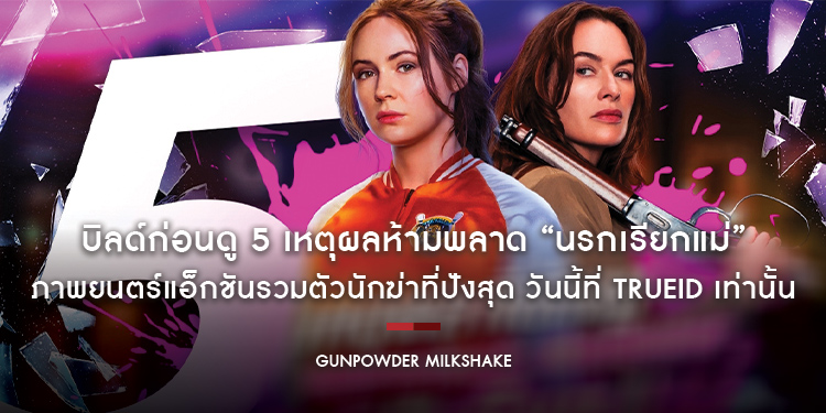 บิลด์ก่อนดู 5 เหตุผลห้ามพลาด “Gunpowder Milkshake” ภาพยนตร์แอ็กชันรวมตัวนักฆ่าที่ปังสุด วันนี้ที่ TrueID เท่านั้น